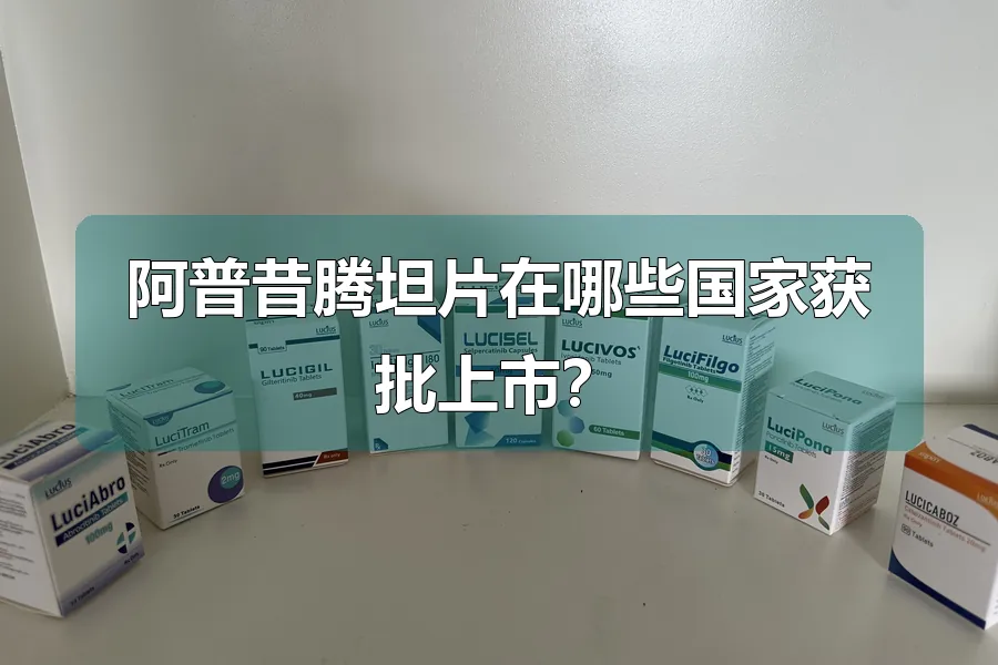阿普昔腾坦片在哪些国家获批上市？